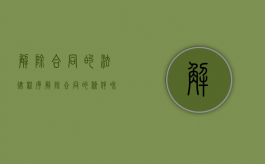 解除合同的法律程序（解除合同的条件和方法）