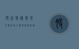 股份转让需要什么材料才能转让（股份转让需要做什么）