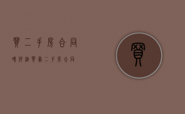 买二手房 合同瞧仔细（买卖二手房合同）
