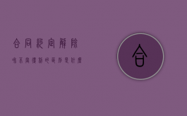 合同约定解除和不当得利的区别是什么（合同被解除债权不消灭）