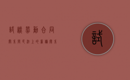 试谈劳动合同关系与民法上的雇佣关系的区别（雇佣关系和合同关系的区别）