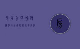 房屋征收补偿标准的法律依据和应当注意的问题（房屋征收补偿流程图）