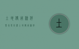 土地使用条件概念是什么（土地使用条件包括哪些）