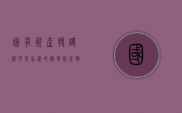 国有资产转让程序是怎样的？（国有资产转让须遵循的是）