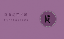 隐名代理人违背委托人意思表示怎么办（隐名代理有哪些形式）