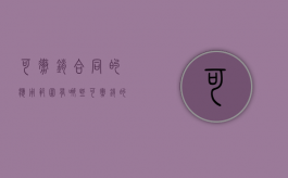 可撤销合同的应用范围有哪些（可撤销的合同的种类包括）