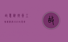 故意辞退员工补偿标准2020（故意辞退员工到哪里告合理）
