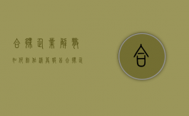 合伙企业解散,如何制作清算报告（合伙企业解散后应当进行清算,并通知和公告债权人）