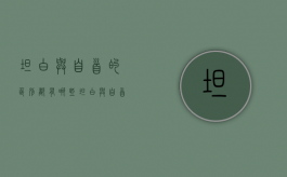 坦白与自首的区别都有哪些（坦白与自首的区别都有哪些呢）
