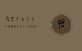 股票可不可以抵押（股票可不可以抵押贷款）
