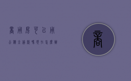 商用房可以用公积金贷款吗现在怎么办（商用房可以用公积金贷款吗现在怎么贷）