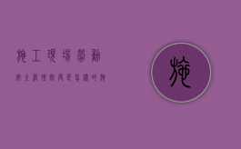 施工现场劳动安全管理制度是怎样的（施工现场安全设施包括哪些）