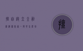 擅自设立金融机构罪既遂一般要怎么判刑呢（擅自设立金融机构罪立案标准）