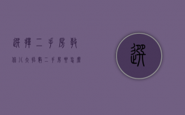 选择二手房 教你八大招数（二手房要怎么选）