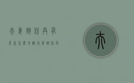 夫妻按份共有房产怎么分割（夫妻按份共有财产是什么意思?）