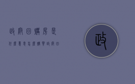 政府回购房是什么意思?怎么购买政府回购房?（政府回购房子是什么意思）
