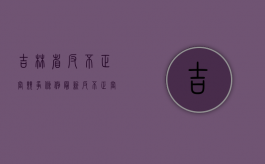 吉林省反不正当竞争条例（最新反不正当竞争行为）