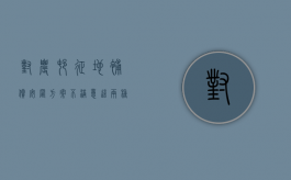 对农村征地补偿安置方案不满意，这两种维权方法很实用!（如何解决农村征地补偿款的纠纷问题）