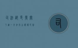 司法部印发《关于进一步加强公证便民利民工作的意见》,为民众提供优质公证法律服务（司法部公证员名单公示）