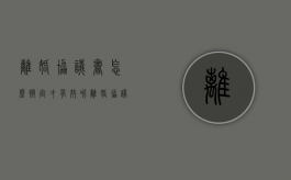 离婚协议书怎么拟定才有效呢（离婚协议书怎么拟定才有法律效力）