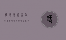 转按揭贷款是怎么办理的（转按揭流程费用）