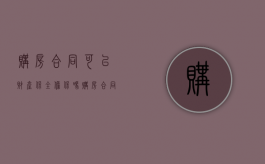 购房合同可以财产保全担保吗（购房合同可以做保全担保吗）