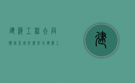 建筑工程合同应当采用什么形式（建筑工程合同制定原则）