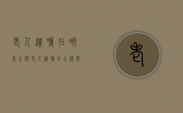 老人遗嘱在哪里公证（老人遗嘱去公证需要带什么材料）