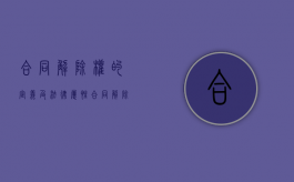 合同解除权的定义及法律属性（合同解除权有哪些）