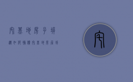 宅基地房子拆迁如何补偿（宅基地房屋拆迁后如何分配）
