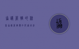 协议管辖的条款（协议管辖应如何适用法律法规）