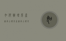 如何办理房产继承公证（房产继承公证是什么意思）