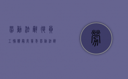 劳动法辞退员工补偿最长几年（劳动法辞退员工的补偿年限）