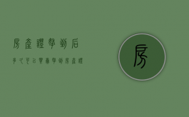 房产证拿到后多久可以买卖（拿到房产证后多久卖划算）