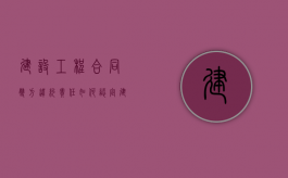 建设工程合同双方违约责任如何认定（建设工程违约责任有哪些）