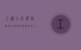 工伤以后单位解除合同（单位解除合同工伤待遇是什么？）