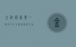 金融服务费一般收多少（金融服务费交给谁）