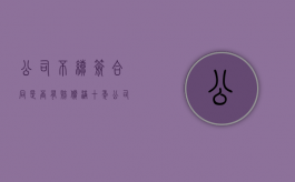 公司不续签合同是否有赔偿（满十年公司不续签怎么赔偿）