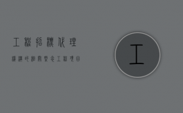 工程招标代理机构的相关概念（工程项目招标代理机构选定办法）