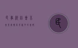 民事纠纷会不会坐牢拘留（欠款多少会被起诉坐牢）