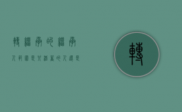 转继承的继承人范围是只活着的人还是死去的人（转继承的继承人范围有哪些）