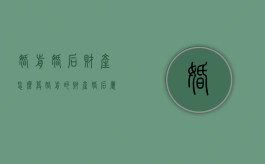 婚前婚后财产怎么算（婚前的财产婚后属于共同财产吗）