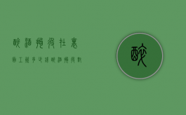 醉酒拘役在里面工资多少钱？（醉酒拘役对子女的影响）