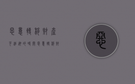 恶意转移财产可追溯的时间（恶意转移财产怎样追责）