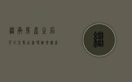 继承房产之后可以立马出售吗（办理遗产继承后多久可以买卖房产）