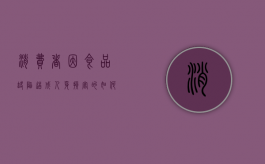消费者因食品缺陷造成人身损害的如何赔偿？（消费者因食品缺陷造成人生）