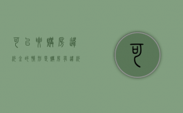 可以要购房违约金的情形是（购房有违约金吗）