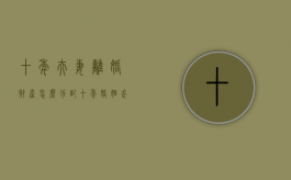十年夫妻离婚财产怎么分配（十年婚姻走到离婚怎么办）