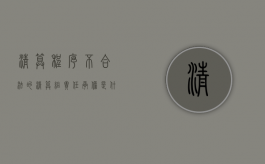 清算程序不合法的清算组责任承担是什么？（清算组不予认债权怎么办）