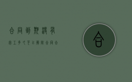 合同到期没有完工多久可以解除合同（合同到期无法履行）